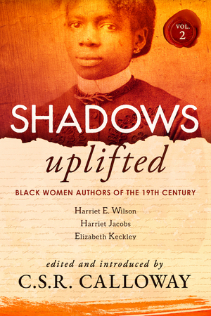 Shadows Uplifted Volume II: Black Women Authors of 19th Century American Personal Narratives & Autobiographies by Harriet Jacobs, Harriet E. Wilson, Elizabeth Keckley