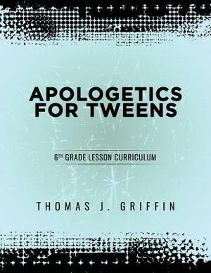 Apologetics for Tweens: 6th Grade by Thomas Griffin
