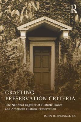 Crafting Preservation Criteria: The National Register of Historic Places and American Historic Preservation by John H. Sprinkle Jr