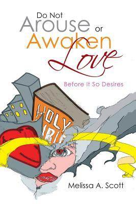 Do Not Arouse or Awaken Love: Before It So Desires by Melissa a. Scott