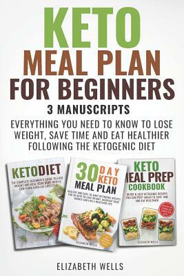 Keto Meal Plan for Beginners: 3 Manuscripts - Everything You Need to Know to Lose Weight, Save Time and Eat Healthier Following the Ketogenic Diet by Elizabeth Wells