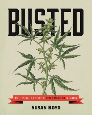 Busted: An Illustrated History of Drug Prohibition in Canada by Susan C. Boyd