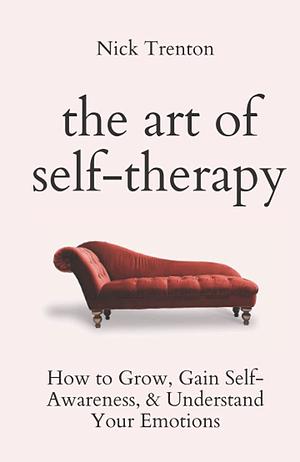 The Art of Self-therapy: How to Grow, Gain Self-awareness, and Understand Your Emotions by Nick Trenton