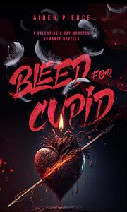 Bleed for Cupid by Aiden Pierce