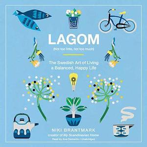 Lagom : (not too little, not too much) : the Swedish art of living a balanced, happy life by Niki Brantmark, Niki Brantmark