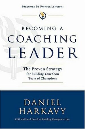 Becoming a Coaching Leader: The Proven Strategy for Building a Team of Champions by Daniel S. Harkavy