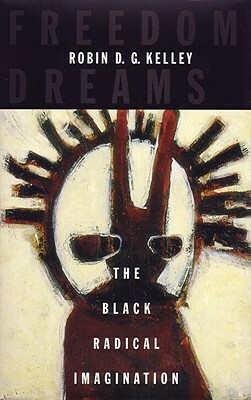 Freedom Dreams: The Black Radical Imagination by Robin D.G. Kelley