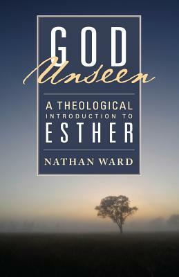 God Unseen: A Theological Introduction to Esther by Nathan Ward