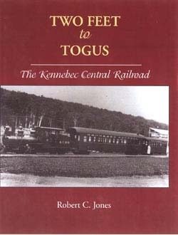 Two Feet To Togus: The Kennebec Central Railroad by Robert C. Jones