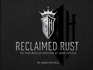 Reclaimed Rust: The Four-Wheeled Creations of James Hetfield by James Hetfield