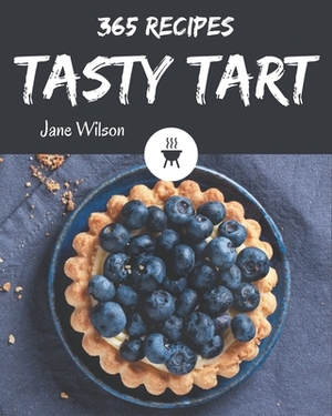 365 Tasty Tart Recipes: The Highest Rated Tart Cookbook You Should Read by Jane Wilson