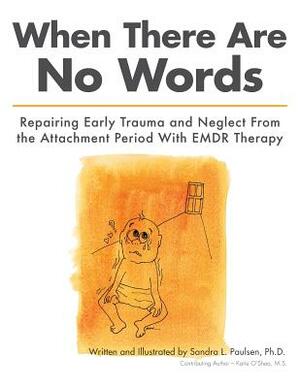 When There Are No Words: Repairing Early Trauma and Neglect From the Attachment Period With EMDR Therapy by Sandra L. Paulsen Ph. D.