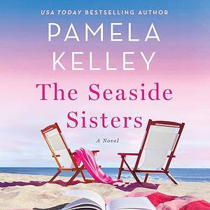 The Seaside Sisters: A Novel by Pamela Kelley