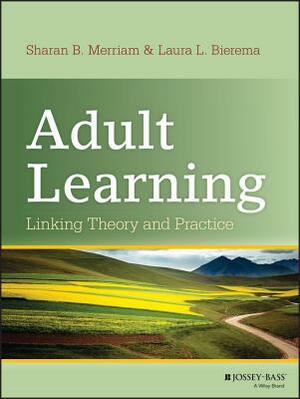 Adult Learning: Linking Theory and Practice by Laura L. Bierema, Sharan B. Merriam