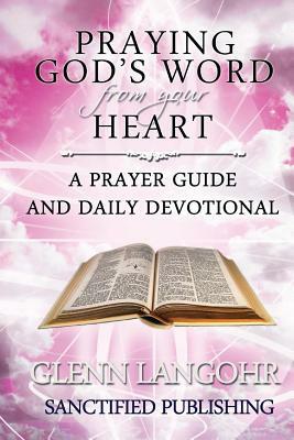 Praying God's Word from your Heart: A Prayer Guide And Daily Devotional by Sanctified Publishing, Glenn Langohr