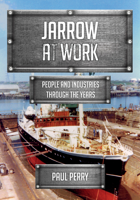 Jarrow at Work: People and Industries Through the Years by Paul Perry