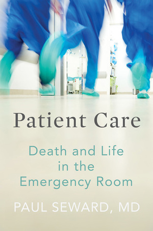 Patient Care: Death and Life in the Emergency Room by Paul Seward