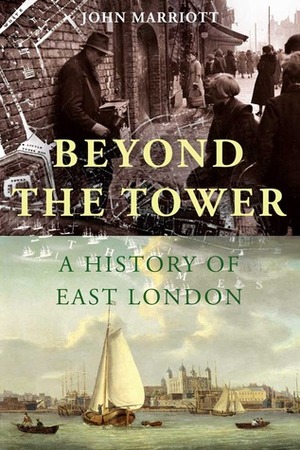 Beyond the Tower: A History of East London by John Marriott