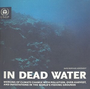 In Dead Water: Merging of Climate Change with Pollution, Over-Harvest, and Infestations in the World's Fishing Grounds by Christian Nellemann, Stefan Hain, Jackie Alder