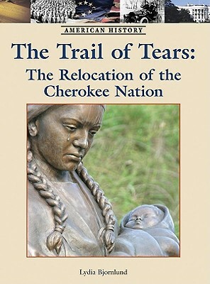 The Trail of Tears: The Relocation of the Cherokee Nation by Lydia Bjornlund