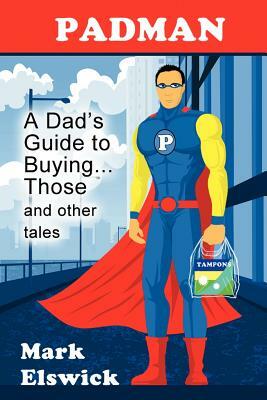 Padman: A Dad's Guide to Buying... Those and Other Tales by Mark Elswick