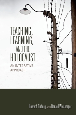 Teaching, Learning, and the Holocaust: An Integrative Approach by Ronald Weisberger, Howard Tinberg