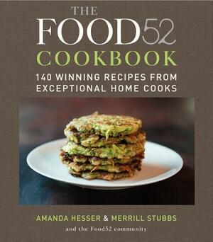 The Food52 Cookbook: 140 Winning Recipes from Exceptional Home Cooks by Merrill Stubbs, Amanda Hesser