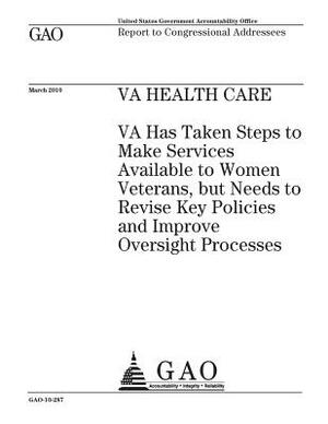 VA health care: VA has taken steps to make services available to women veterans, but needs to revise key policies and improve oversigh by U. S. Government Accountability Office