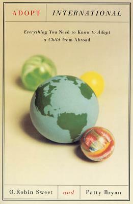 Adopt International: Everything You Need to Know to Adopt a Child from Abroad by O. Robin Sweet