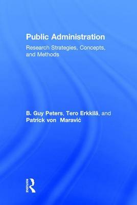 Public Administration: Research Strategies, Concepts, and Methods by Patrick Von Maravic, Tero Erkkilä, B. Guy Peters