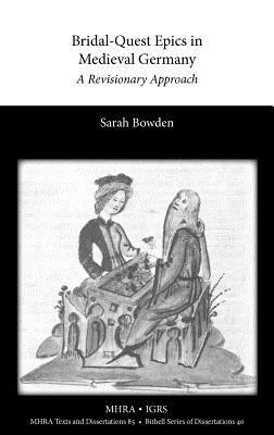 Bridal-Quest Epics in Medieval Germany: A Revisionary Approach by Sarah Bowden