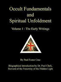 Occult Fundamentals and Spiritual Unfoldment - Volume 1: The Early Writings by Paul Foster Case