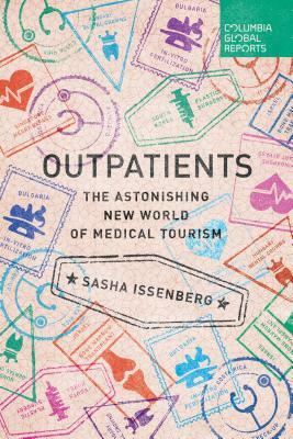 Outpatients: The Astonishing New World of Medical Tourism by Sasha Issenberg