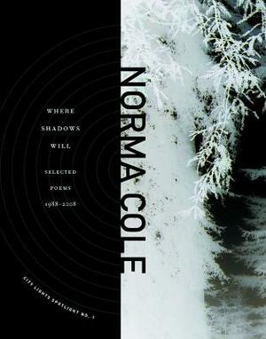 Where Shadows Will: Selected Poems 1988-2008 by Norma Cole