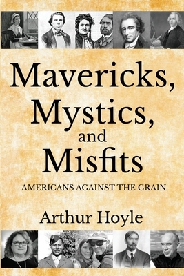 Mavericks, Mystics, and Misfits: Americans Against the Grain by Arthur Hoyle