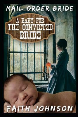 Mail Order Bride: A Baby for the Convicted Bride: Clean and Wholesome Western Historical Romance by Faith Johnson