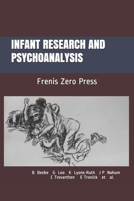 Infant Research and Psychoanalysis: Frenis Zero Press by Colwyn Trevarthen, Ed Tronick, Beatrice Beebe
