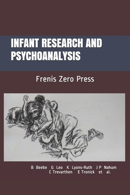 Infant Research and Psychoanalysis: Frenis Zero Press by Ed Tronick, Colwyn Trevarthen, Beatrice Beebe