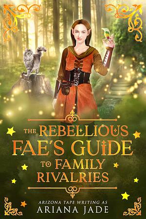The Rebellious Fae's Guide To Family Rivalries by Ariana Jade