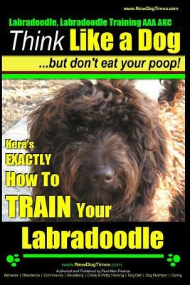 Labradoodle, Labradoodle Training AAA AKC: Think Like a Dog, But Don't Eat Your Poop! - Labradoodle Breed Expert Training: Here's EXACTLY How To TRAIN by Paul Allen Pearce