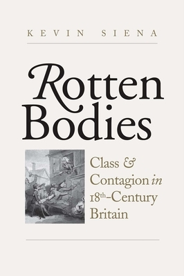 Rotten Bodies: Class and Contagion in Eighteenth-Century Britain by Kevin Siena