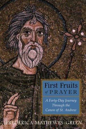 First Fruits of Prayer: A Forty Day Journey Through the Canon of St. Andrew by Frederica Mathewes-Green