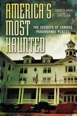 America's Most Haunted: The Secrets of Famous Paranormal Places by Theresa Argie, Eric Olsen