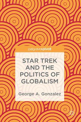 Star Trek and the Politics of Globalism by George A. Gonzalez