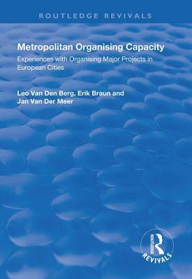 Metropolitan Organising Capacity: Experiences with Organising Major Projects in European Cities by Erik Braun, Leo Van Den Berg, Jan Van Der Meer