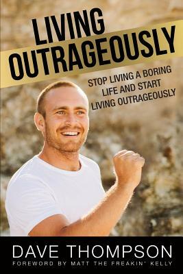 Living Outrageously: Stop Living A Boring Life And Start Living Outrageously by Dave Thompson