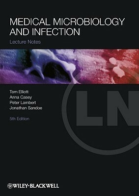 Lecture Notes: Medical Microbiology and Infection by Anna Casey, Tom Elliott