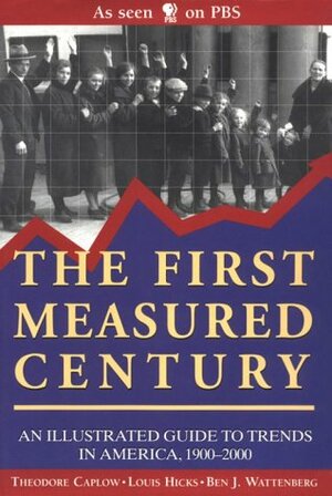 The First Measured Century: An Illustrated Guide To Trends In America, 1900 2000 by Ben J. Wattenberg, Theodore Caplow, Louis Hicks