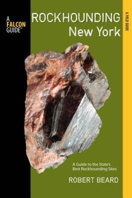 Rockhounding New York: A Guide to the State's Best Rockhounding Sites by Robert Beard