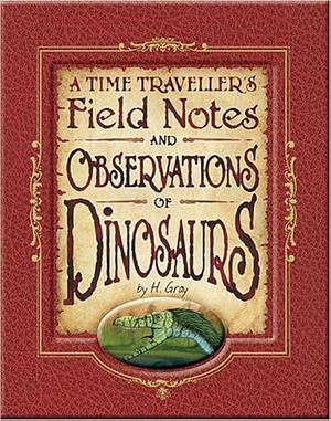 A Time Traveller's Field Notes and Observations of Dinosaurs by Gordon Volke